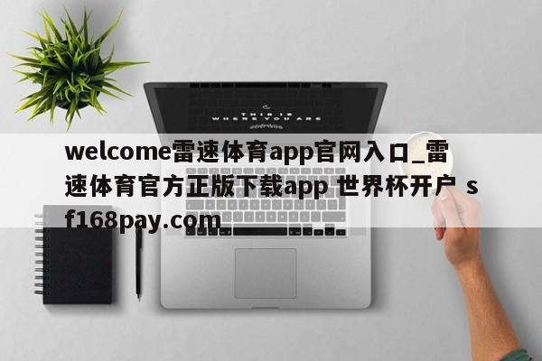 welcome雷速体育app官网入口_雷速体育官方正版下载app 世界杯开户 sf168pay.com