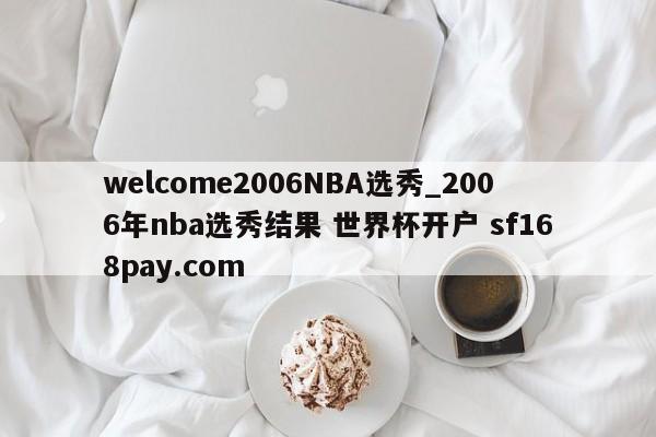 welcome2006NBA选秀_2006年nba选秀结果 世界杯开户 sf168pay.com
