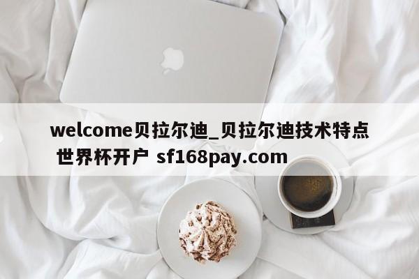 welcome贝拉尔迪_贝拉尔迪技术特点 世界杯开户 sf168pay.com