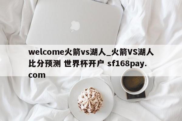 welcome火箭vs湖人_火箭VS湖人比分预测 世界杯开户 sf168pay.com
