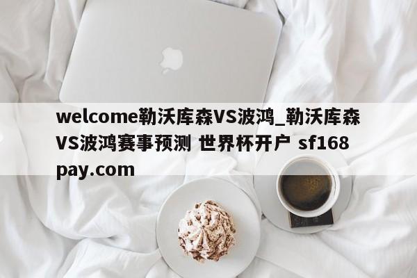 welcome勒沃库森VS波鸿_勒沃库森VS波鸿赛事预测 世界杯开户 sf168pay.com