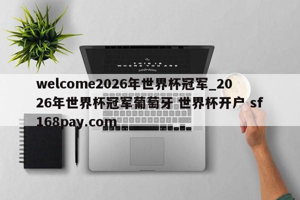 welcome2026年世界杯冠军_2026年世界杯冠军葡萄牙 世界杯开户 sf168pay.com