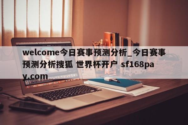 welcome今日赛事预测分析_今日赛事预测分析搜狐 世界杯开户 sf168pay.com
