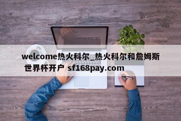 welcome热火科尔_热火科尔和詹姆斯 世界杯开户 sf168pay.com