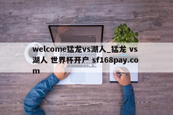 welcome猛龙vs湖人_猛龙 vs 湖人 世界杯开户 sf168pay.com