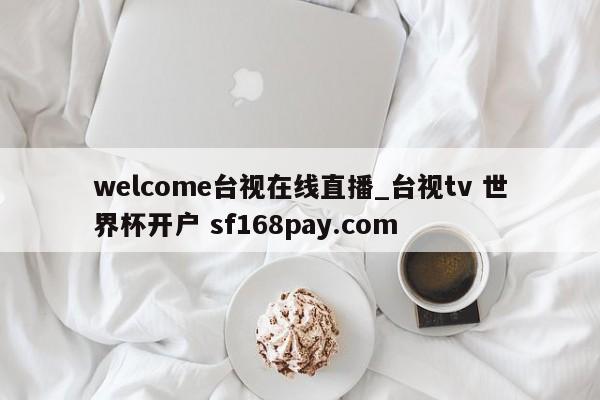 welcome台视在线直播_台视tv 世界杯开户 sf168pay.com