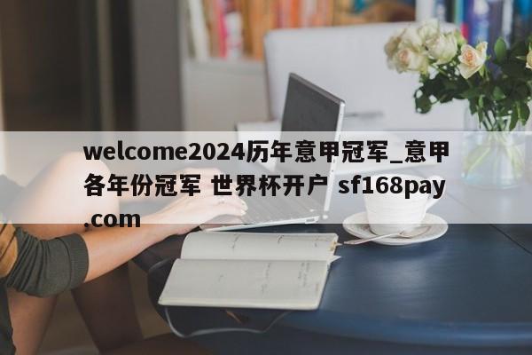 welcome2024历年意甲冠军_意甲各年份冠军 世界杯开户 sf168pay.com