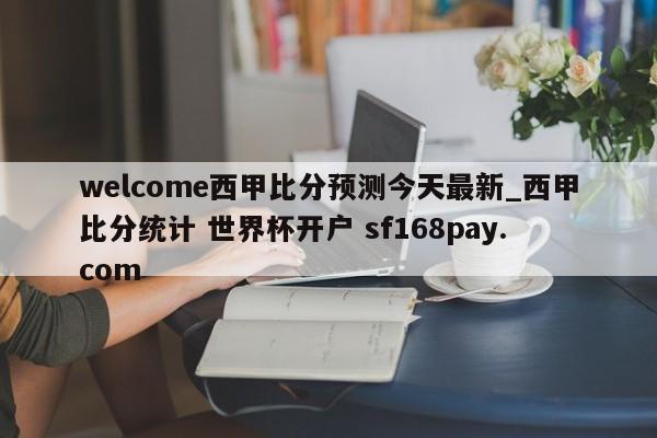 welcome西甲比分预测今天最新_西甲比分统计 世界杯开户 sf168pay.com