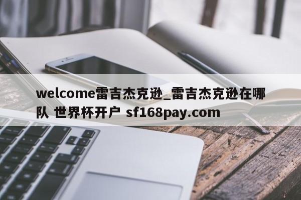 welcome雷吉杰克逊_雷吉杰克逊在哪队 世界杯开户 sf168pay.com