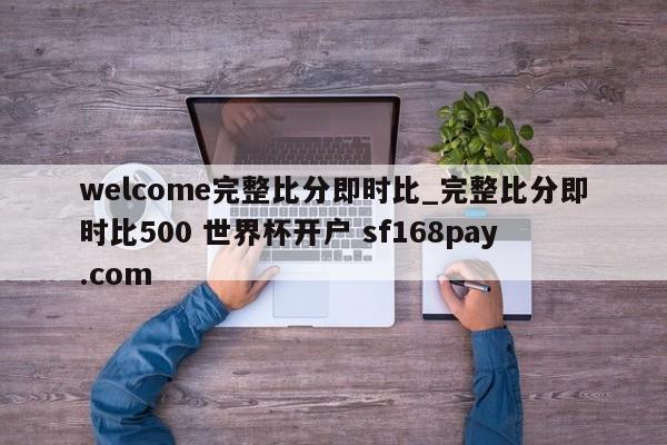 welcome完整比分即时比_完整比分即时比500 世界杯开户 sf168pay.com