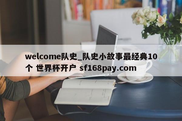 welcome队史_队史小故事最经典10个 世界杯开户 sf168pay.com