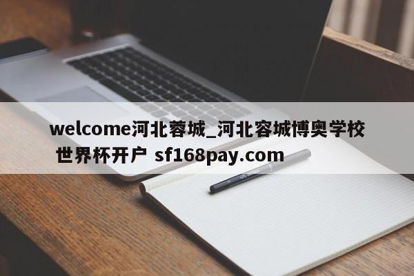 welcome河北蓉城_河北容城博奥学校 世界杯开户 sf168pay.com