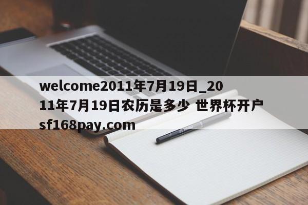 welcome2011年7月19日_2011年7月19日农历是多少 世界杯开户 sf168pay.com