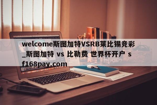 welcome斯图加特VSRB莱比锡竞彩_斯图加特 vs 比勒费 世界杯开户 sf168pay.com