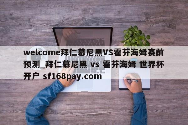 welcome拜仁慕尼黑VS霍芬海姆赛前预测_拜仁慕尼黑 vs 霍芬海姆 世界杯开户 sf168pay.com