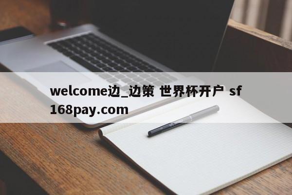 welcome边_边策 世界杯开户 sf168pay.com