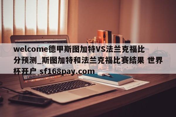 welcome德甲斯图加特VS法兰克福比分预测_斯图加特和法兰克福比赛结果 世界杯开户 sf168pay.com