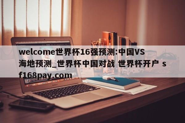 welcome世界杯16强预测:中国VS海地预测_世界杯中国对战 世界杯开户 sf168pay.com