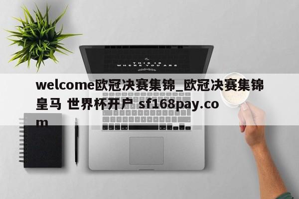 welcome欧冠决赛集锦_欧冠决赛集锦皇马 世界杯开户 sf168pay.com