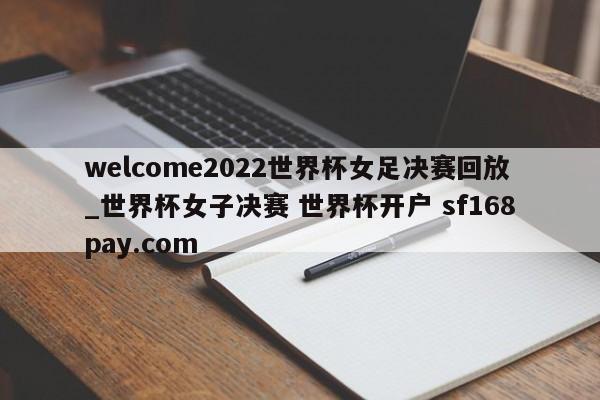 welcome2022世界杯女足决赛回放_世界杯女子决赛 世界杯开户 sf168pay.com