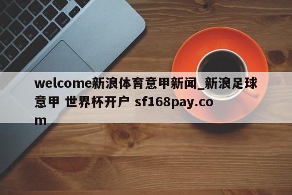welcome新浪体育意甲新闻_新浪足球意甲 世界杯开户 sf168pay.com