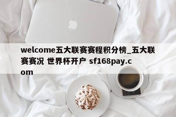 welcome五大联赛赛程积分榜_五大联赛赛况 世界杯开户 sf168pay.com