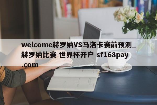 welcome赫罗纳VS马洛卡赛前预测_赫罗纳比赛 世界杯开户 sf168pay.com