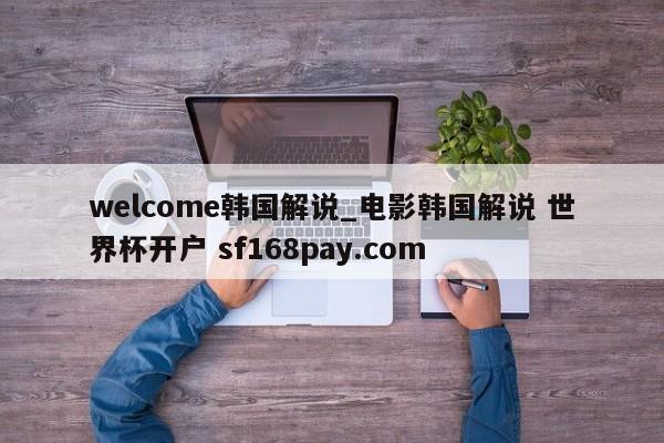 welcome韩国解说_电影韩国解说 世界杯开户 sf168pay.com