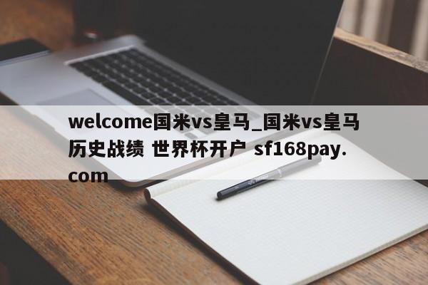 welcome国米vs皇马_国米vs皇马历史战绩 世界杯开户 sf168pay.com