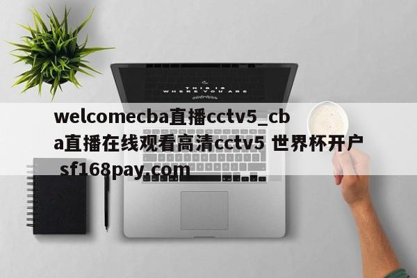 welcomecba直播cctv5_cba直播在线观看高清cctv5 世界杯开户 sf168pay.com