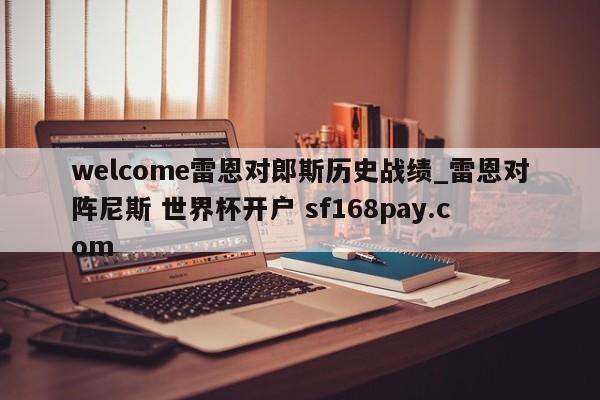 welcome雷恩对郎斯历史战绩_雷恩对阵尼斯 世界杯开户 sf168pay.com
