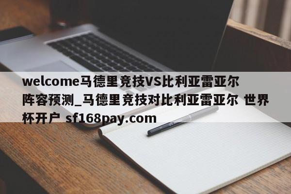 welcome马德里竞技VS比利亚雷亚尔阵容预测_马德里竞技对比利亚雷亚尔 世界杯开户 sf168pay.com