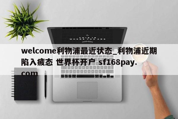 welcome利物浦最近状态_利物浦近期陷入疲态 世界杯开户 sf168pay.com